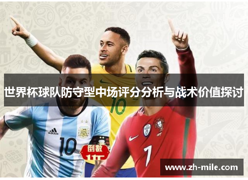 世界杯球队防守型中场评分分析与战术价值探讨 世界杯球队防守型中场评分分析与战术价值探讨