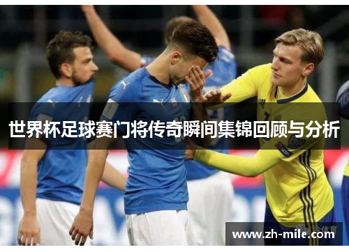 世界杯足球赛门将传奇瞬间集锦回顾与分析 世界杯足球赛门将传奇瞬间集锦回顾与分析