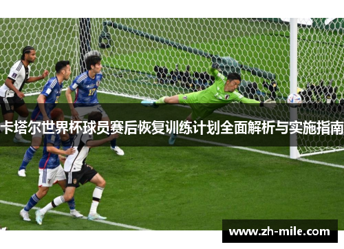 卡塔尔世界杯球员赛后恢复训练计划全面解析与实施指南 卡塔尔世界杯球员赛后恢复训练计划全面解析与实施指南