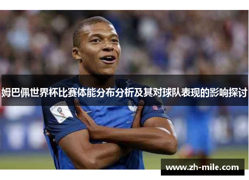 姆巴佩世界杯比赛体能分布分析及其对球队表现的影响探讨 姆巴佩世界杯比赛体能分布分析及其对球队表现的影响探讨