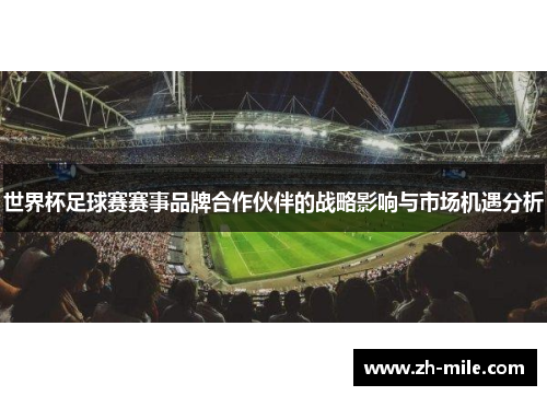 世界杯足球赛赛事品牌合作伙伴的战略影响与市场机遇分析 世界杯足球赛赛事品牌合作伙伴的战略影响与市场机遇分析