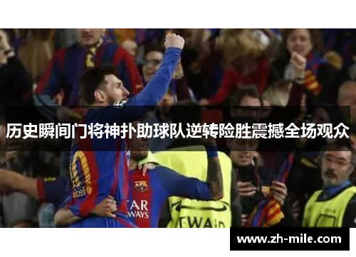 历史瞬间门将神扑助球队逆转险胜震撼全场观众 历史瞬间门将神扑助球队逆转险胜震撼全场观众