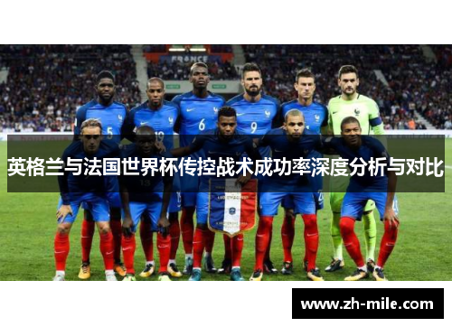 英格兰与法国世界杯传控战术成功率深度分析与对比 英格兰与法国世界杯传控战术成功率深度分析与对比