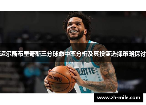 迈尔斯布里奇斯三分球命中率分析及其投篮选择策略探讨 迈尔斯布里奇斯三分球命中率分析及其投篮选择策略探讨