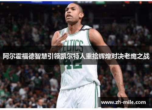 阿尔霍福德智慧引领凯尔特人重拾辉煌对决老鹰之战 阿尔霍福德智慧引领凯尔特人重拾辉煌对决老鹰之战