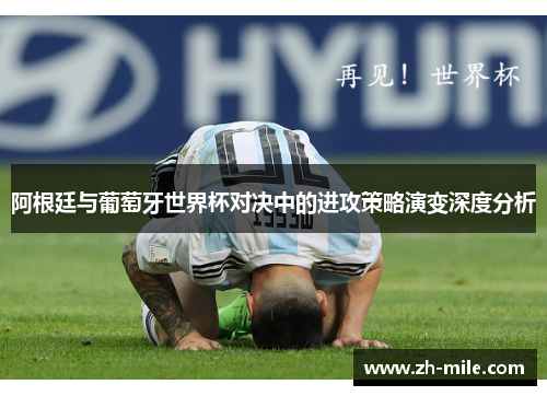 阿根廷与葡萄牙世界杯对决中的进攻策略演变深度分析 阿根廷与葡萄牙世界杯对决中的进攻策略演变深度分析