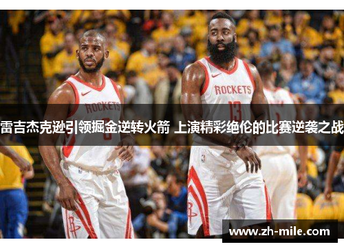 雷吉杰克逊引领掘金逆转火箭 上演精彩绝伦的比赛逆袭之战 雷吉杰克逊引领掘金逆转火箭 上演精彩绝伦的比赛逆袭之战