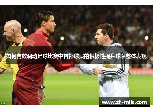 如何有效调动足球比赛中替补球员的积极性提升球队整体表现 如何有效调动足球比赛中替补球员的积极性提升球队整体表现