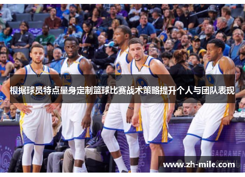 根据球员特点量身定制篮球比赛战术策略提升个人与团队表现 根据球员特点量身定制篮球比赛战术策略提升个人与团队表现