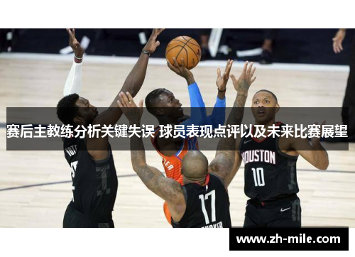 赛后主教练分析关键失误 球员表现点评以及未来比赛展望 赛后主教练分析关键失误 球员表现点评以及未来比赛展望