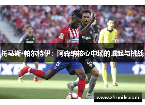 托马斯·帕尔特伊:阿森纳核心中场的崛起与挑战 托马斯·帕尔特伊:阿森纳核心中场的崛起与挑战