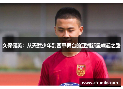久保健英:从天赋少年到西甲舞台的亚洲新星崛起之路 久保健英:从天赋少年到西甲舞台的亚洲新星崛起之路