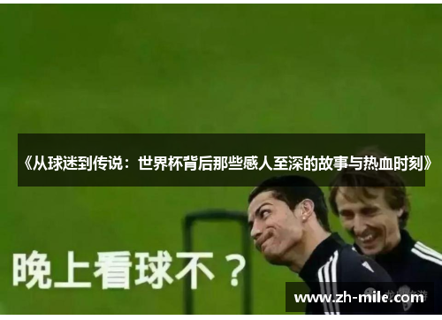 《从球迷到传说:世界杯背后那些感人至深的故事与热血时刻》 《从球迷到传说:世界杯背后那些感人至深的故事与热血时刻》