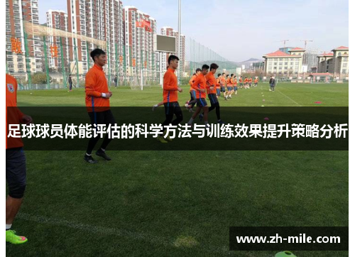 足球球员体能评估的科学方法与训练效果提升策略分析 足球球员体能评估的科学方法与训练效果提升策略分析
