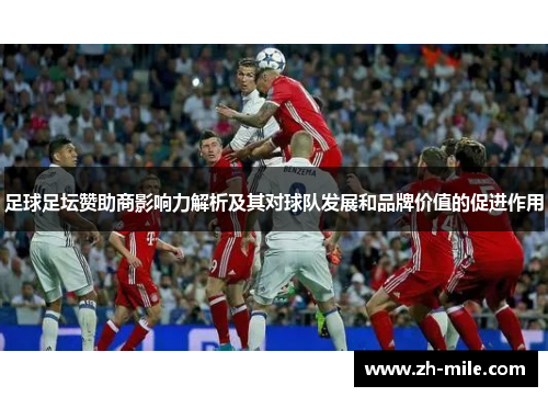 足球足坛赞助商影响力解析及其对球队发展和品牌价值的促进作用 足球足坛赞助商影响力解析及其对球队发展和品牌价值的促进作用