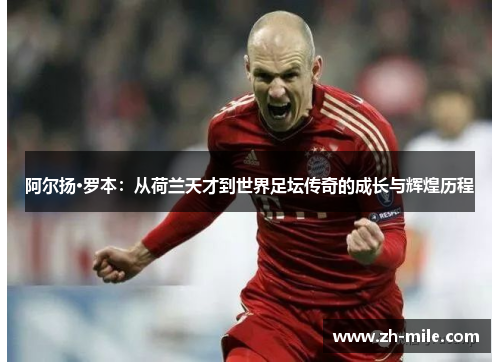阿尔扬·罗本:从荷兰天才到世界足坛传奇的成长与辉煌历程 阿尔扬·罗本:从荷兰天才到世界足坛传奇的成长与辉煌历程