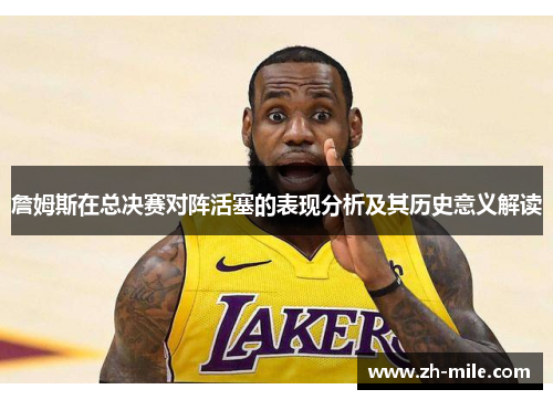 詹姆斯在总决赛对阵活塞的表现分析及其历史意义解读 詹姆斯在总决赛对阵活塞的表现分析及其历史意义解读