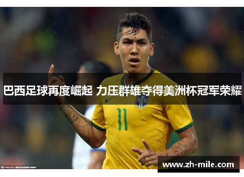 巴西足球再度崛起 力压群雄夺得美洲杯冠军荣耀 巴西足球再度崛起 力压群雄夺得美洲杯冠军荣耀