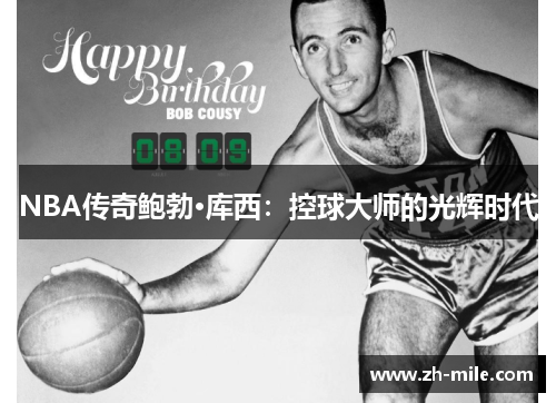 NBA传奇鲍勃·库西:控球大师的光辉时代 NBA传奇鲍勃·库西:控球大师的光辉时代