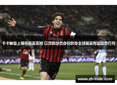 卡卡曾登上福布斯富豪榜 以顶级球员身份跻身全球最富有运动员行列 卡卡曾登上福布斯富豪榜 以顶级球员身份跻身全球最富有运动员行列