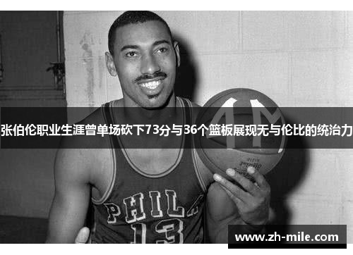 张伯伦职业生涯曾单场砍下73分与36个篮板展现无与伦比的统治力 张伯伦职业生涯曾单场砍下73分与36个篮板展现无与伦比的统治力