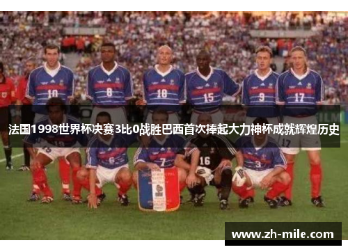 法国1998世界杯决赛3比0战胜巴西首次捧起大力神杯成就辉煌历史 法国1998世界杯决赛3比0战胜巴西首次捧起大力神杯成就辉煌历史