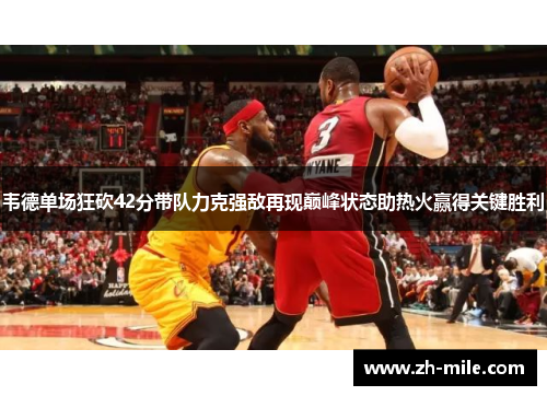 韦德单场狂砍42分带队力克强敌再现巅峰状态助热火赢得关键胜利 韦德单场狂砍42分带队力克强敌再现巅峰状态助热火赢得关键胜利