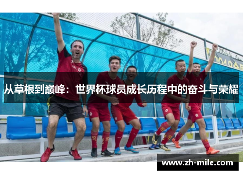 从草根到巅峰:世界杯球员成长历程中的奋斗与荣耀 从草根到巅峰:世界杯球员成长历程中的奋斗与荣耀