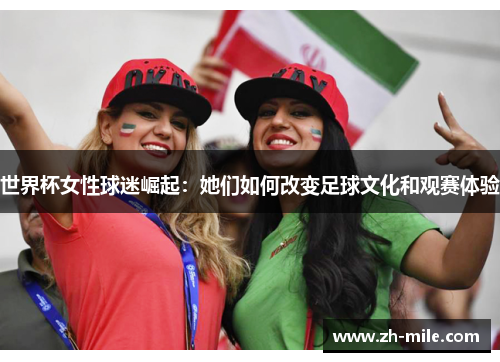 世界杯女性球迷崛起:她们如何改变足球文化和观赛体验 世界杯女性球迷崛起:她们如何改变足球文化和观赛体验