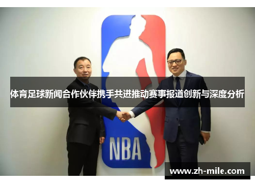 体育足球新闻合作伙伴携手共进推动赛事报道创新与深度分析 体育足球新闻合作伙伴携手共进推动赛事报道创新与深度分析
