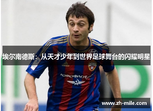 埃尔南德斯:从天才少年到世界足球舞台的闪耀明星 埃尔南德斯:从天才少年到世界足球舞台的闪耀明星