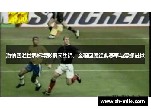 激情四溢世界杯精彩瞬间集锦,全程回顾经典赛事与震撼进球 激情四溢世界杯精彩瞬间集锦,全程回顾经典赛事与震撼进球