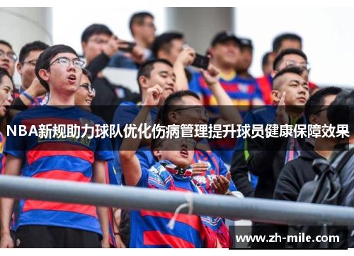NBA新规助力球队优化伤病管理提升球员健康保障效果 NBA新规助力球队优化伤病管理提升球员健康保障效果