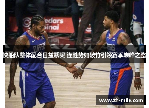快船队整体配合日益默契 连胜势如破竹引领赛季巅峰之路 快船队整体配合日益默契 连胜势如破竹引领赛季巅峰之路