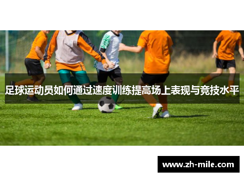 足球运动员如何通过速度训练提高场上表现与竞技水平 足球运动员如何通过速度训练提高场上表现与竞技水平
