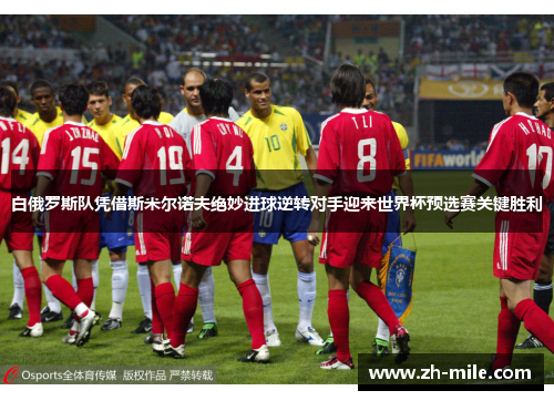 白俄罗斯队凭借斯米尔诺夫绝妙进球逆转对手迎来世界杯预选赛关键胜利 白俄罗斯队凭借斯米尔诺夫绝妙进球逆转对手迎来世界杯预选赛关键胜利