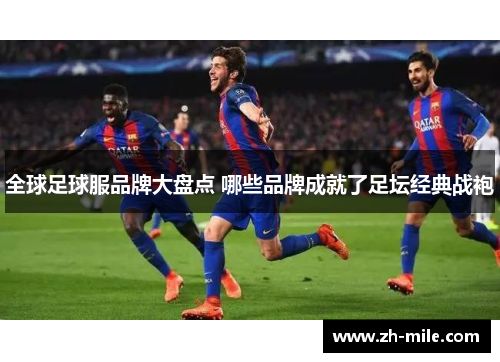 全球足球服品牌大盘点 哪些品牌成就了足坛经典战袍