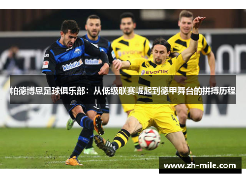 帕德博恩足球俱乐部:从低级联赛崛起到德甲舞台的拼搏历程 帕德博恩足球俱乐部:从低级联赛崛起到德甲舞台的拼搏历程