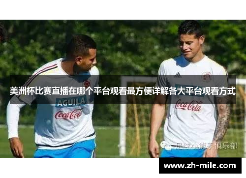 美洲杯比赛直播在哪个平台观看最方便详解各大平台观看方式 美洲杯比赛直播在哪个平台观看最方便详解各大平台观看方式