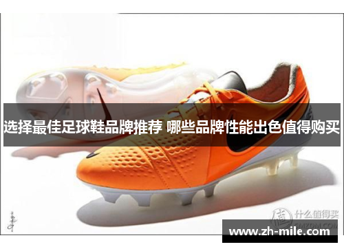选择最佳足球鞋品牌推荐 哪些品牌性能出色值得购买 选择最佳足球鞋品牌推荐 哪些品牌性能出色值得购买