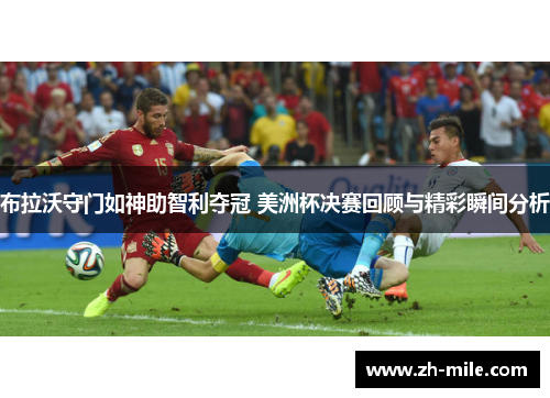 布拉沃守门如神助智利夺冠 美洲杯决赛回顾与精彩瞬间分析 布拉沃守门如神助智利夺冠 美洲杯决赛回顾与精彩瞬间分析