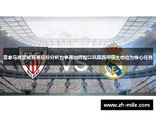 皇家马德里新赛季目标分析力争再创辉煌以巩固西甲霸主地位为核心任务 皇家马德里新赛季目标分析力争再创辉煌以巩固西甲霸主地位为核心任务