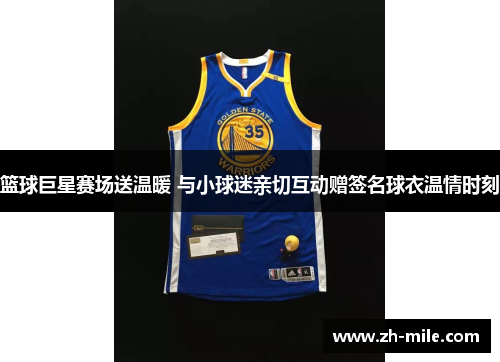 篮球巨星赛场送温暖 与小球迷亲切互动赠签名球衣温情时刻 篮球巨星赛场送温暖 与小球迷亲切互动赠签名球衣温情时刻