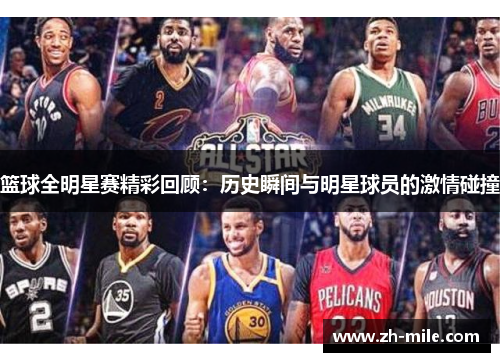 篮球全明星赛精彩回顾:历史瞬间与明星球员的激情碰撞 篮球全明星赛精彩回顾:历史瞬间与明星球员的激情碰撞