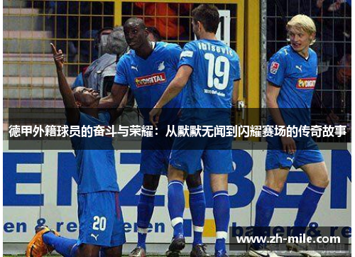 德甲外籍球员的奋斗与荣耀:从默默无闻到闪耀赛场的传奇故事 德甲外籍球员的奋斗与荣耀:从默默无闻到闪耀赛场的传奇故事