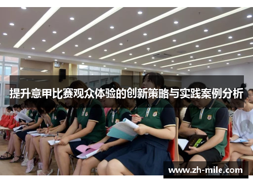 提升意甲比赛观众体验的创新策略与实践案例分析 提升意甲比赛观众体验的创新策略与实践案例分析