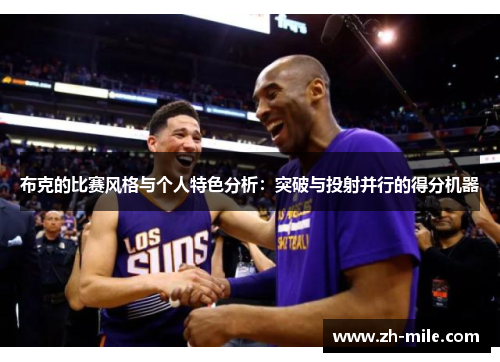 布克的比赛风格与个人特色分析:突破与投射并行的得分机器 布克的比赛风格与个人特色分析:突破与投射并行的得分机器