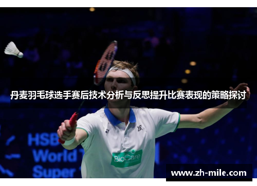 丹麦羽毛球选手赛后技术分析与反思提升比赛表现的策略探讨 丹麦羽毛球选手赛后技术分析与反思提升比赛表现的策略探讨