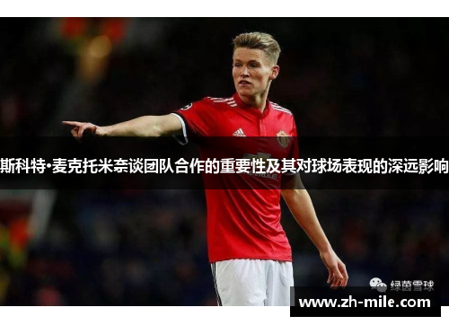 斯科特·麦克托米奈谈团队合作的重要性及其对球场表现的深远影响 斯科特·麦克托米奈谈团队合作的重要性及其对球场表现的深远影响
