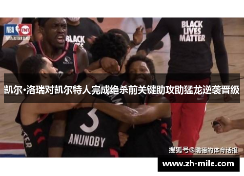 凯尔·洛瑞对凯尔特人完成绝杀前关键助攻助猛龙逆袭晋级 凯尔·洛瑞对凯尔特人完成绝杀前关键助攻助猛龙逆袭晋级